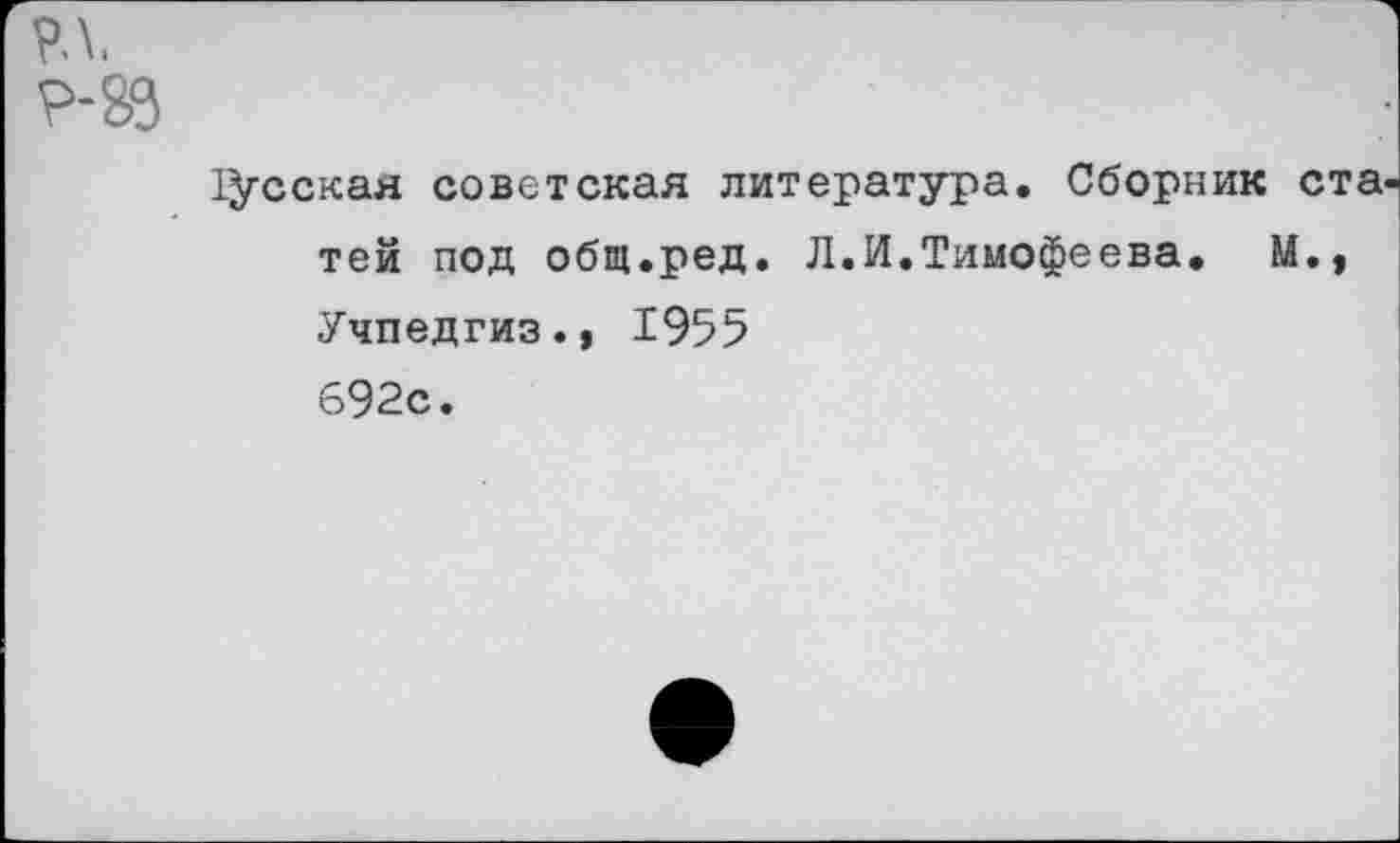 ﻿р.\.
Р-26
хусская советская литература. Сборник ста тей под общ.ред. Л.И.Тимофеева. М., Учпедгиз., 1955 692с.